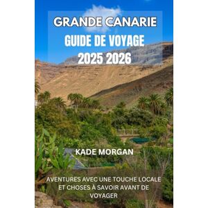 MORGAN, KADE GRANDE CANARIE GUIDE DE VOYAGE 2025 2026: AVENTURES AVEC UNE TOUCHE LOCALE ET CHOSES À SAVOIR AVANT DE VOYAGER KADE MORGAN, KADE GRANDE CANARIE GUIDE DE VOYAGE 2025 2026: AVENTURES AVEC UNE TOUCHE LOCALE ET CHOSES À SAVOIR AVANT DE VOYAGER KADE