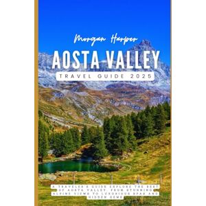 Harper, Morgan Aosta Valley Travel Guide 2025: A Traveler's Guide Explore the Best of Aosta Valley, from Stunning Alpine Views to Luxurious Spas and Hidden Gems Harper, Morgan Aosta Valley Travel Guide 2025: A Traveler's Guide Explore the Best of Aosta Valley, from Stunning Alpine Views to Luxurious Spas and Hidden Gems