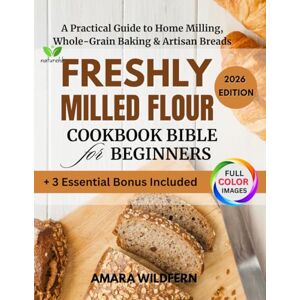 wildfern, Amara Freshly Milled Flour Cookbook: The Complete Guide to Home Milling with Step-by-Step Techniques, Whole Grain Recipes & Artisan Breads Plus 3 Bonuses: ... Guide & Printable Milling & Baking Templat wildfern, Amara Freshly Milled Flour Cookbook: The Complete Guide to Home Milling with Step-by-Step Techniques, Whole Grain Recipes & Artisan Breads Plus 3 Bonuses: ... Guide & Printable Milling & Baking Templat