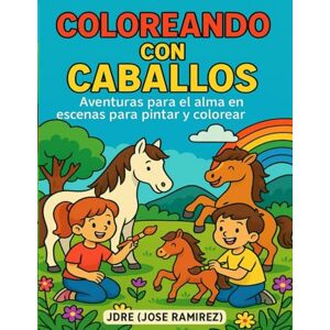 RAMIREZ ESCOBAR, JOSE DAVID COLOREANDO CON CABALLOS: AVENTURAS PARA EL ALMA EN ESCENAS PARA PINTAR Y COLOREAR RAMIREZ ESCOBAR, JOSE DAVID COLOREANDO CON CABALLOS: AVENTURAS PARA EL ALMA EN ESCENAS PARA PINTAR Y COLOREAR