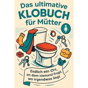 Lange, Louis Das ultimative Klobuch für Mütter: Endlich ein Ort, an dem niemand fragt, wo irgendwas liegt. Lustiges Geschenk mit Lifehacks, Fun Facts und Geschichten Lange, Louis Das ultimative Klobuch für Mütter: Endlich ein Ort, an dem niemand fragt, wo irgendwas liegt. Lustiges Geschenk mit Lifehacks, Fun Facts und Geschichten