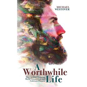 Westover, Michael A Worthwhile Life: How to Find Meaning, Build Connection, and Cultivate Purpose Westover, Michael A Worthwhile Life: How to Find Meaning, Build Connection, and Cultivate Purpose