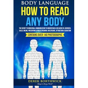 Borthwick, Derek Body Language How To Read Any Body: The Secret To Nonverbal Communication To Understand & Influence In, Business, Sales, Online, Presenting & Public Speaking, Healthcare, Attraction & Seduction Borthwick, Derek Body Language How To Read Any Body: The Secret To Nonverbal Communication To Understand & Influence In, Business, Sales, Online, Presenting & Public Speaking, Healthcare, Attraction & Seduction