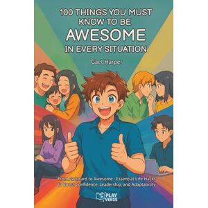 Harper, Gael 100 Things You Must Know to be Awesome in Every Situation: From Awkward to Awesome Essential Life Hacks to Boost Confidence, Leadership, and Adaptability Harper, Gael 100 Things You Must Know to be Awesome in Every Situation: From Awkward to Awesome Essential Life Hacks to Boost Confidence, Leadership, and Adaptability