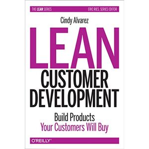 Alvarez, Cindy Lean Customer Development: Building Products Your Customers Will Buy Alvarez, Cindy Lean Customer Development: Building Products Your Customers Will Buy