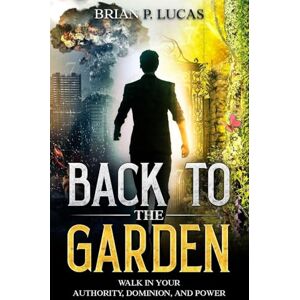 Lucas, Brian P Back to the Garden: Walk in Your Authority, Dominion, and Power Lucas, Brian P Back to the Garden: Walk in Your Authority, Dominion, and Power
