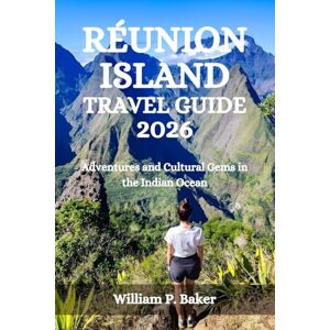 Baker, William P. RÉUNION ISLAND TRAVEL GUIDE 2026: Adventures and Cultural Gems in the Indian Ocean Baker, William P. RÉUNION ISLAND TRAVEL GUIDE 2026: Adventures and Cultural Gems in the Indian Ocean