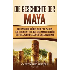 History, Captivating Die Geschichte der Maya: Ein fesselnder Führer zur Zivilisation, Kultur und Mythologie der Maya und deren Einfluss auf die Geschichte Mesoamerikas History, Captivating Die Geschichte der Maya: Ein fesselnder Führer zur Zivilisation, Kultur und Mythologie der Maya und deren Einfluss auf die Geschichte Mesoamerikas
