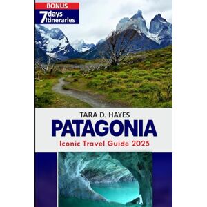 D. Hayes, Tara Patagonia Iconic Travel Guide 2025: Exploring the Enchanting secrets of Torres del Paine, Glaciers, Wildlife watching, Landscapes, Hiking and Hidden ... included (Tara's Travel Guide Series) D. Hayes, Tara Patagonia Iconic Travel Guide 2025: Exploring the Enchanting secrets of Torres del Paine, Glaciers, Wildlife watching, Landscapes, Hiking and Hidden ... included (Tara's Travel Guide Series)