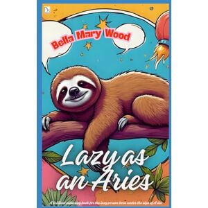 Wood, Bella Mary Lazy as an Aries, or A brilliant colouring book for the lazy person born under the sign of Aries: the art of being lazy book Wood, Bella Mary Lazy as an Aries, or A brilliant colouring book for the lazy person born under the sign of Aries: the art of being lazy book