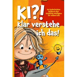 Tonner, Elias KI?! Klar verstehe ich das!: Ein kinderleichtes Sachbuch über Künstliche Intelligenz für schlaue Kids Tonner, Elias KI?! Klar verstehe ich das!: Ein kinderleichtes Sachbuch über Künstliche Intelligenz für schlaue Kids