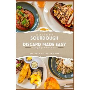 hearth, clara Sourdough Discard Made Easy: A complete beginner's cookbook for zero waste baking and everyday recipes hearth, clara Sourdough Discard Made Easy: A complete beginner's cookbook for zero waste baking and everyday recipes