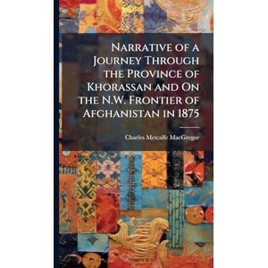 MacGregor, Charles Metcalfe Narrative of a Journey Through the Province of Khorassan and On the N.W. Frontier of Afghanistan in 1875 MacGregor, Charles Metcalfe Narrative of a Journey Through the Province of Khorassan and On the N.W. Frontier of Afghanistan in 1875