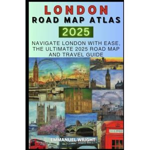 WRIGHT, EMMANUEL LONDON ROAD MAP ATLAS 2025: NAVIGATE LONDON WITH EASE, THE ULTIMATE 2025 ROAD MAP AND TRAVEL GUIDE WRIGHT, EMMANUEL LONDON ROAD MAP ATLAS 2025: NAVIGATE LONDON WITH EASE, THE ULTIMATE 2025 ROAD MAP AND TRAVEL GUIDE