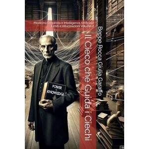 Garaffo, Beppe Rocca Giulia Il Cieco che Guida i Ciechi: Medicina Empirista e Intelligenza Artificiale Limiti e Allucinazioni Volume 2 Garaffo, Beppe Rocca Giulia Il Cieco che Guida i Ciechi: Medicina Empirista e Intelligenza Artificiale Limiti e Allucinazioni Volume 2