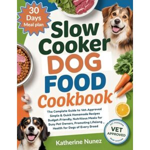 Nunez, Katherine Slow Cooker Dog Food Cookbook: The Complete Guide to Vet-Approved, Simple & Quick Homemade Recipes Budget-Friendly,Nutritious Meals for Busy Pet Owners, Promoting Lifelong Health for Dogs of Every B Nunez, Katherine Slow Cooker Dog Food Cookbook: The Complete Guide to Vet-Approved, Simple & Quick Homemade Recipes Budget-Friendly,Nutritious Meals for Busy Pet Owners, Promoting Lifelong Health for Dogs of Every B