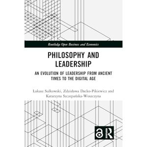 Sułkowski, Łukasz Philosophy and Leadership: An Evolution of Leadership from Ancient Times to the Digital Age (Routledge Open Business and Economics) Sułkowski, Łukasz Philosophy and Leadership: An Evolution of Leadership from Ancient Times to the Digital Age (Routledge Open Business and Economics)