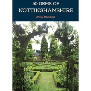 Mooney, Dave 50 Gems of Nottinghamshire: The History & Heritage of the Most Iconic Places Mooney, Dave 50 Gems of Nottinghamshire: The History & Heritage of the Most Iconic Places