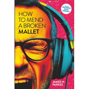 Parkes, James N How to mend a broken Mallet: Mental Health, Mayhem, and the Road Back from Rock Bottom Parkes, James N How to mend a broken Mallet: Mental Health, Mayhem, and the Road Back from Rock Bottom