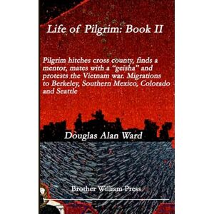 Ward, Douglas Alan Life of Pilgrim: Book II: Pilgrim Goes to College, finds a Mentor, Mates with “a Geisha”, and Protests the War: Manhattan, Berkeley, Southern Mexico, Seattle And Other Early Migrations Ward, Douglas Alan Life of Pilgrim: Book II: Pilgrim Goes to College, finds a Mentor, Mates with “a Geisha”, and Protests the War: Manhattan, Berkeley, Southern Mexico, Seattle And Other Early Migrations
