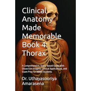 Amarasena, Dr. Uthayasooriya Clinical Anatomy Made Memorable Book 4: Thorax: A Comprehensive, Story-Based Guide with Dissection Insights, Clinical Applications, and Exam Prep for MBBS Students Amarasena, Dr. Uthayasooriya Clinical Anatomy Made Memorable Book 4: Thorax: A Comprehensive, Story-Based Guide with Dissection Insights, Clinical Applications, and Exam Prep for MBBS Students