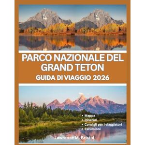 M. Bristol, Lawrence PARCO NAZIONALE DEL GRAND TETON GUIDA DI VIAGGIO 2026 M. Bristol, Lawrence PARCO NAZIONALE DEL GRAND TETON GUIDA DI VIAGGIO 2026