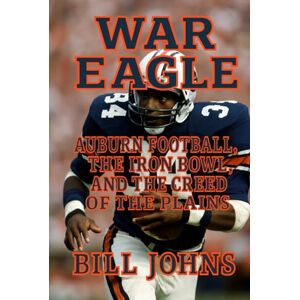 Johns, Bill War Eagle: Auburn Football, the Iron Bowl, and the Creed of the Plains (Saturdays of Legend) Johns, Bill War Eagle: Auburn Football, the Iron Bowl, and the Creed of the Plains (Saturdays of Legend)