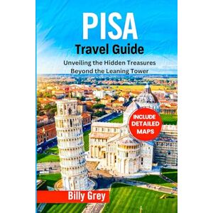 GREY, BILLY PISA TRAVEL GUIDE: Unveiling the Hidden Treasures Beyond the Leaning Tower (Italy) GREY, BILLY PISA TRAVEL GUIDE: Unveiling the Hidden Treasures Beyond the Leaning Tower (Italy)
