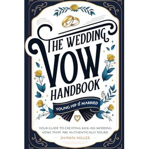 Miller, Shawn The Wedding Vow Handbook: Your Guide to Creating Kick-Ass Wedding Vows That Are Authentically Yours! Miller, Shawn The Wedding Vow Handbook: Your Guide to Creating Kick-Ass Wedding Vows That Are Authentically Yours!