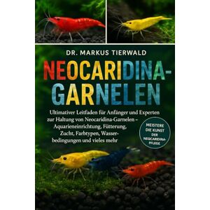 Tierwald, Dr. Markus NEOCARIDINA-GARNELEN: Ultimativer Leitfaden für Anfänger und Experten zur Haltung von Neocaridina-Garnelen – Aquarieneinrichtung, Fütterung, Zucht, Farbtypen, Wasserbedingungen und vieles mehr Tierwald, Dr. Markus NEOCARIDINA-GARNELEN: Ultimativer Leitfaden für Anfänger und Experten zur Haltung von Neocaridina-Garnelen – Aquarieneinrichtung, Fütterung, Zucht, Farbtypen, Wasserbedingungen und vieles mehr