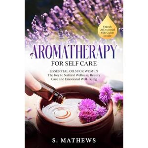 Mathews, S. Aromatherapy for Self Care: Essential Oils for Women: The Key to Natural Wellness, Stress Relief, Beauty Care, and Emotional Well-Being Mathews, S. Aromatherapy for Self Care: Essential Oils for Women: The Key to Natural Wellness, Stress Relief, Beauty Care, and Emotional Well-Being