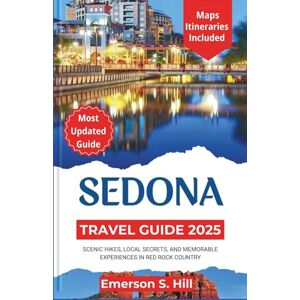S. Hill, Emerson Sedona Travel Guide 2025: Scenic Hikes, Local Secrets, and Memorable Experiences in Red Rock Country (Updated Travel Guide 2025-2026) S. Hill, Emerson Sedona Travel Guide 2025: Scenic Hikes, Local Secrets, and Memorable Experiences in Red Rock Country (Updated Travel Guide 2025-2026)