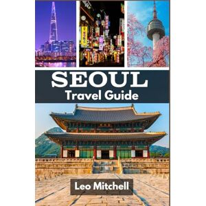 Mitchell, Leo Seoul Travel Guide: Discover Stunning Landscapes, Rich History, and Vibrant Local Traditions Mitchell, Leo Seoul Travel Guide: Discover Stunning Landscapes, Rich History, and Vibrant Local Traditions