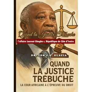 TOH, TJGG JEAN GEORGES GLACIA Quand la Justice Trébuche , La Cour Africaine à l’Épreuve du Droit: La Cour Africaine face à l’Affaire Laurent Gbagbo TOH, TJGG JEAN GEORGES GLACIA Quand la Justice Trébuche , La Cour Africaine à l’Épreuve du Droit: La Cour Africaine face à l’Affaire Laurent Gbagbo
