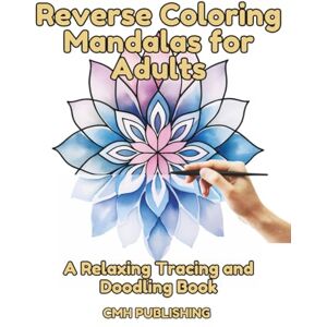 Publishing, CMH Reverse Coloring Mandalas for Adults, A Relaxing Tracing and Doodling Book: 40 Colorful Patterns for Creative Mindfulness, Easy to Medium Designs for ... and Drawing Patterns (Reverse Coloring Fun) Publishing, CMH Reverse Coloring Mandalas for Adults, A Relaxing Tracing and Doodling Book: 40 Colorful Patterns for Creative Mindfulness, Easy to Medium Designs for ... and Drawing Patterns (Reverse Coloring Fun)