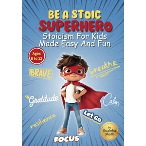 Bhatti, Sualeha Be A Stoic Superhero Stoicism For Kids Made Easy & Fun: Stories And Practical Activities To Build Resilience, Focus, Mental & Emotional Strength In ... Stoic Philosophy (Little Learners' Library) Bhatti, Sualeha Be A Stoic Superhero Stoicism For Kids Made Easy & Fun: Stories And Practical Activities To Build Resilience, Focus, Mental & Emotional Strength In ... Stoic Philosophy (Little Learners' Library)