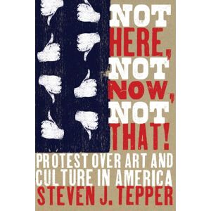 University of Chicago Press Not Here, Not Now, Not That!: Protest over Art and Culture in America University of Chicago Press Not Here, Not Now, Not That!: Protest over Art and Culture in America