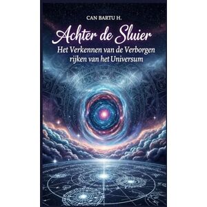 H., CAN BARTU Achter de Sluier: Het Verkennen van de Verborgen rijken van het Universum H., CAN BARTU Achter de Sluier: Het Verkennen van de Verborgen rijken van het Universum