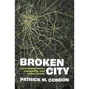 Condon, Patrick M. Broken City: Land Speculation, Inequality, and Urban Crisis Condon, Patrick M. Broken City: Land Speculation, Inequality, and Urban Crisis