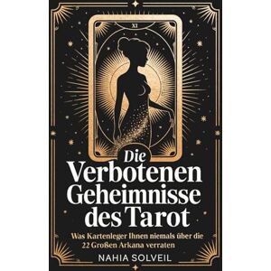 Solveil, Nahia Die verbotenen Geheimnisse des Tarot: Was Kartenleger Ihnen niemals über die 22 Großen Arkana verraten Solveil, Nahia Die verbotenen Geheimnisse des Tarot: Was Kartenleger Ihnen niemals über die 22 Großen Arkana verraten
