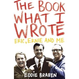 Braben, Eddie The Book What I Wrote: Eric, Ernie and Me Braben, Eddie The Book What I Wrote: Eric, Ernie and Me