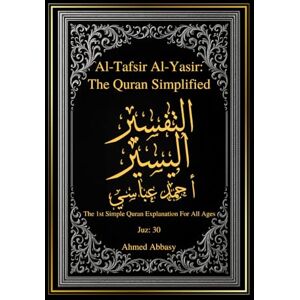 Ahmed Al-Tafsir Al-Yasir: The Quran Simplified: The 1st Simple Quran Explanation For All Ages: Juz 30 Ahmed Al-Tafsir Al-Yasir: The Quran Simplified: The 1st Simple Quran Explanation For All Ages: Juz 30