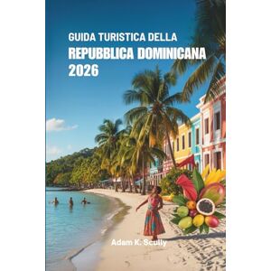 Scully, Adam K. GUIDA TURISTICA DELLA REPUBBLICA DOMINICANA 2026: Scopri le spiagge mozzafiato e la vivace cultura dei Caraibi Scully, Adam K. GUIDA TURISTICA DELLA REPUBBLICA DOMINICANA 2026: Scopri le spiagge mozzafiato e la vivace cultura dei Caraibi