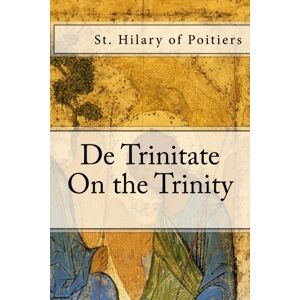 of Poitiers, St. Hilary De Trinitate: On the Trinity of Poitiers, St. Hilary De Trinitate: On the Trinity