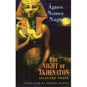 Agnes Nemes Nagy Night of Akhenaton: Selected Poems Agnes Nemes Nagy Night of Akhenaton: Selected Poems