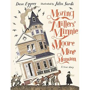 Eggers, Dave Moving the Millers' Minnie Moore Mine Mansion: A True Story Eggers, Dave Moving the Millers' Minnie Moore Mine Mansion: A True Story