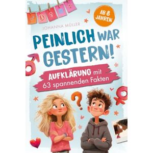 Müller, Johanna Peinlich war gestern! Aufklärung ab 8 Jahren mit 63 spannenden Fakten: Ein kindgerechtes Aufklärungsbuch für Mädchen und Jungen – über Körper, Gefühle, Pubertät und Selbstwert Müller, Johanna Peinlich war gestern! Aufklärung ab 8 Jahren mit 63 spannenden Fakten: Ein kindgerechtes Aufklärungsbuch für Mädchen und Jungen – über Körper, Gefühle, Pubertät und Selbstwert