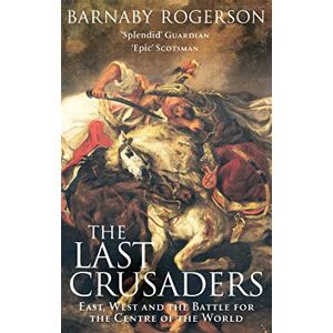 Rogerson, Barnaby The Last Crusaders: East, West and the Battle for the Centre of the World Rogerson, Barnaby The Last Crusaders: East, West and the Battle for the Centre of the World