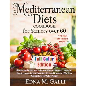 M. Galli, Edna MEDITERRANEAN DIETS COOKBOOK FOR SENIORS OVER 60: Simple Meal Plans and Balanced Diets to Support Longevity, Boost Energy, Lower Hypertension, and ... Collections: Cooking, Living, and Thriving.) M. Galli, Edna MEDITERRANEAN DIETS COOKBOOK FOR SENIORS OVER 60: Simple Meal Plans and Balanced Diets to Support Longevity, Boost Energy, Lower Hypertension, and ... Collections: Cooking, Living, and Thriving.)