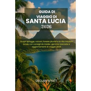 WYATT, DECLAN GUIDA DI VIAGGIO DI SANTA LUCIA 2026: Scopri spiagge, vulcani, foreste pluviali e la vita insulare locale con consigli da insider, gemme nascoste e aggiornamenti di viaggio 2026 WYATT, DECLAN GUIDA DI VIAGGIO DI SANTA LUCIA 2026: Scopri spiagge, vulcani, foreste pluviali e la vita insulare locale con consigli da insider, gemme nascoste e aggiornamenti di viaggio 2026
